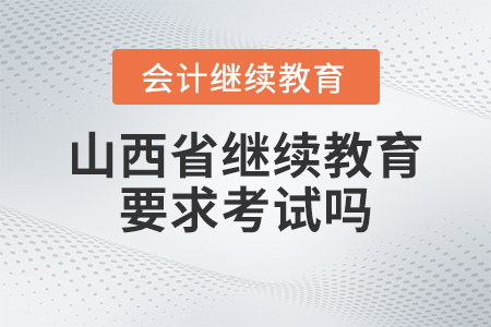 2023年山西省會(huì)計(jì)繼續(xù)教育要求考試嗎？