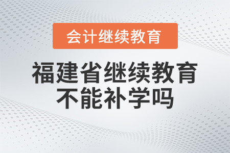 2023年福建省會(huì)計(jì)繼續(xù)教育不能補(bǔ)學(xué)嗎,？