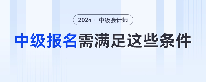 自查,！2024年中級會計考試不滿足這些條件或?qū)o法報名,！