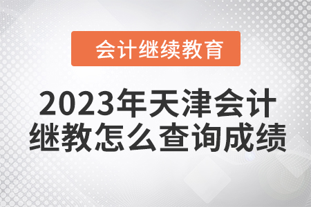2023年天津會計繼續(xù)教育怎么查詢成績呢,？