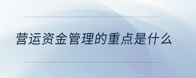 營運資金管理的重點是什么？