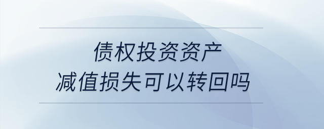 債權投資資產(chǎn)減值損失可以轉回嗎,？