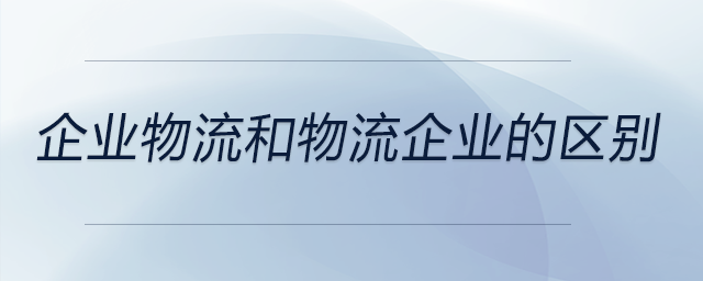 企業(yè)物流和物流企業(yè)的區(qū)別