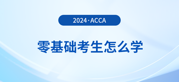 零基礎(chǔ)報(bào)考2024年acca考試怎么學(xué),？多久能拿證？