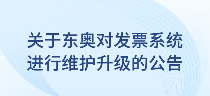 關(guān)于東奧會計在線對發(fā)票系統(tǒng)進(jìn)行維護(hù)升級的公告,！