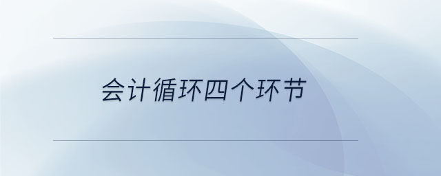 會(huì)計(jì)循環(huán)四個(gè)環(huán)節(jié)