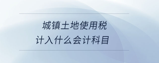 城鎮(zhèn)土地使用稅計入什么會計科目