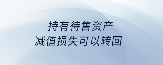 持有待售資產(chǎn)減值損失可以轉(zhuǎn)回,？