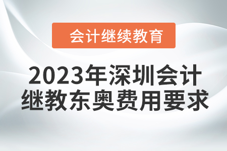 2023年深圳會計繼續(xù)教育東奧費用要求