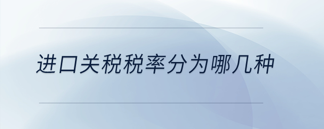 進(jìn)口關(guān)稅稅率分為哪幾種,？