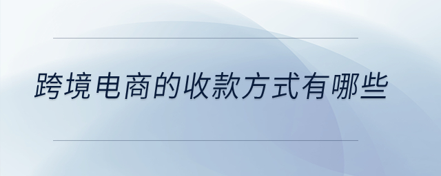 跨境電商的收款方式有哪些,？