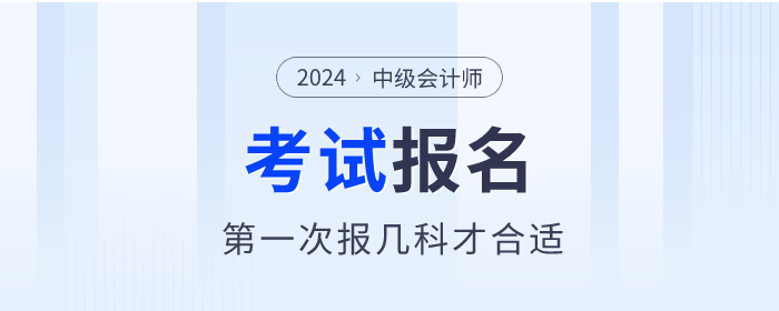 第一次報考中級會計職稱考試,，報幾科才合適,？