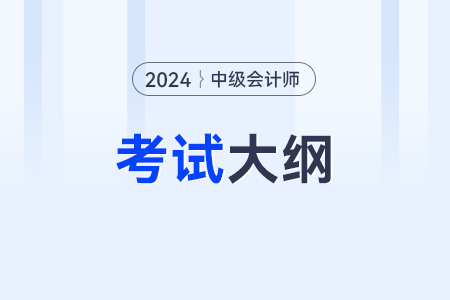 2024年中級(jí)會(huì)計(jì)師考試大綱什么時(shí)候公布,？