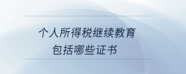 個(gè)人所得稅繼續(xù)教育包括哪些證書(shū)