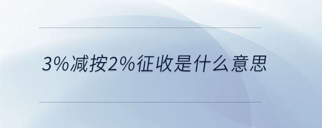 3%減按2%征收是什么意思