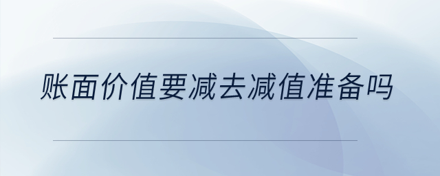 賬面價(jià)值要減去減值準(zhǔn)備嗎？