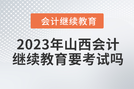 2023年山西會計(jì)繼續(xù)教育要考試嗎,？