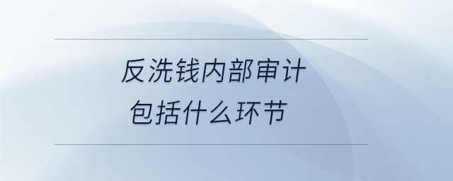 反洗錢(qián)內(nèi)部審計(jì)包括什么環(huán)節(jié)