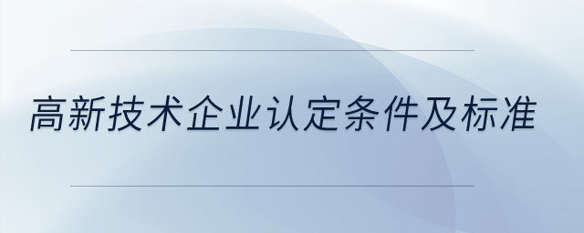 高新技術(shù)企業(yè)認(rèn)定條件及標(biāo)準(zhǔn)？