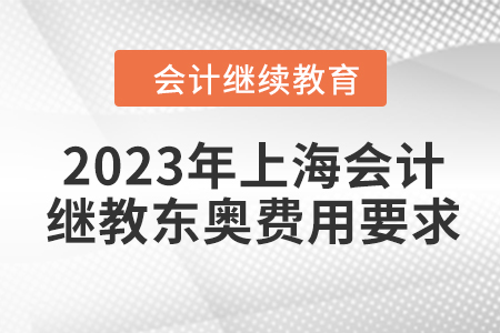 2023年上海會(huì)計(jì)繼續(xù)教育東奧費(fèi)用要求