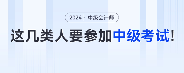 這幾類人一定要參加2024年中級會計考試,！