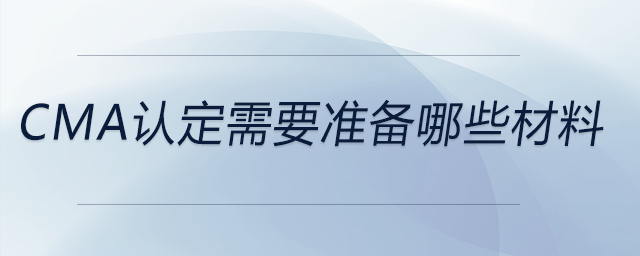 cma認定需要準備哪些材料