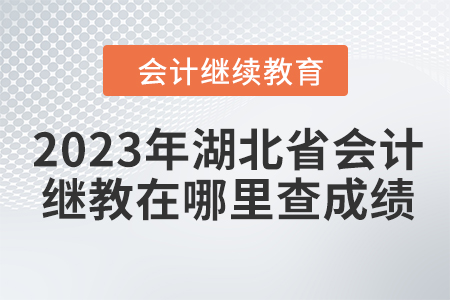 2023年湖北省會(huì)計(jì)繼續(xù)教育在哪里查成績(jī)？