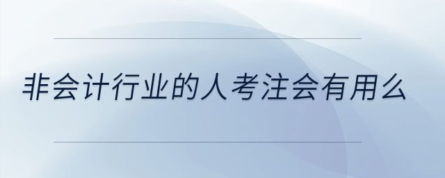 非會(huì)計(jì)行業(yè)的人考注會(huì)有用么,？