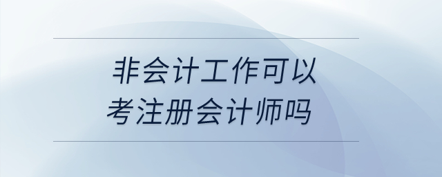 非會計工作可以考注冊會計師嗎？