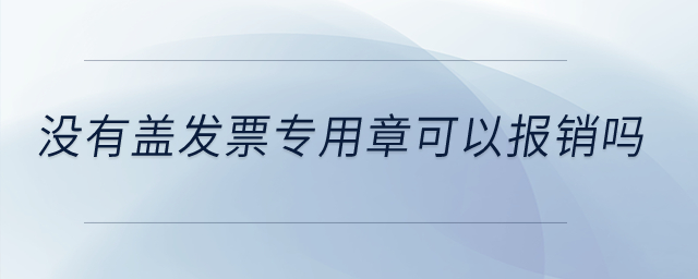 沒有蓋發(fā)票專用章可以報銷嗎,？