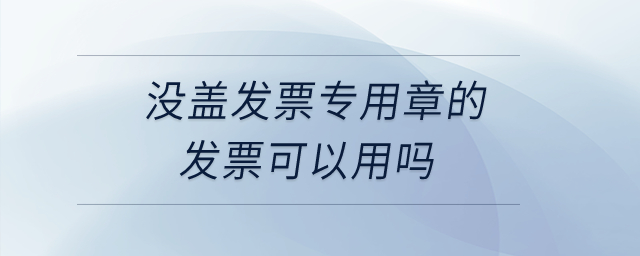 沒蓋發(fā)票專用章的發(fā)票可以用嗎,？