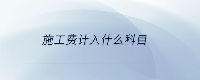 施工費(fèi)計入什么科目
