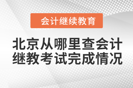 北京從哪里查會計繼續(xù)教育考試完成情況,？