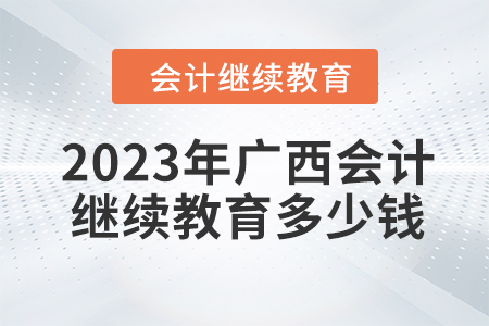 2023年廣西會計繼續(xù)教育多少錢,？