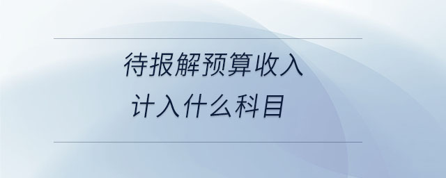 待報解預算收入計入什么科目