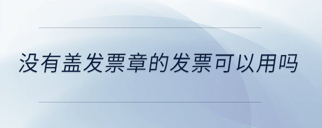 沒有蓋發(fā)票章的發(fā)票可以用嗎,？