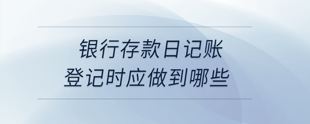 銀行存款日記賬登記時應(yīng)做到哪些,？