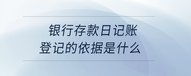 銀行存款日記賬登記的依據(jù)是什么,？