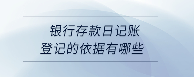 銀行存款日記賬登記的依據(jù)有哪些,？