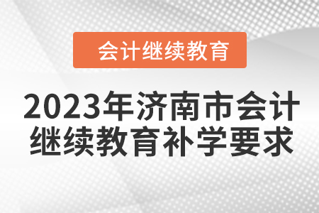 2023年濟(jì)南市會(huì)計(jì)人員繼續(xù)教育補(bǔ)學(xué)要求