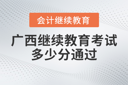 2023年廣西會計繼續(xù)教育考試多少分通過？