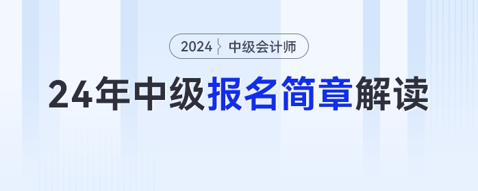 報名時間,、考試時間提前,！2024年中級會計報名簡章最新解讀快來圍觀！