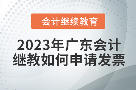 2023年廣東會計繼續(xù)教育如何申請發(fā)票,？