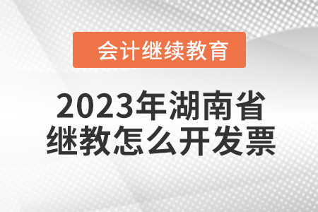 2023年湖南省會(huì)計(jì)繼續(xù)教育怎么開發(fā)票,？