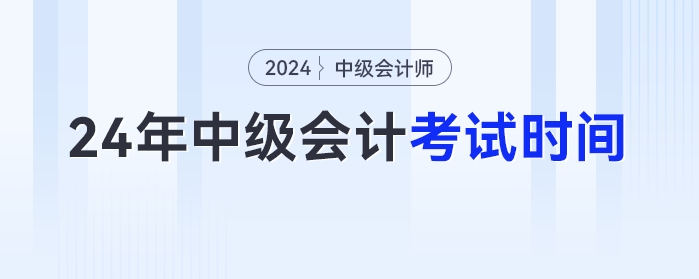 2024年中級(jí)會(huì)計(jì)考試時(shí)間已經(jīng)發(fā)布,！9月7日開考！