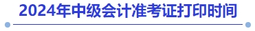 2024年中級(jí)會(huì)計(jì)準(zhǔn)考證打印時(shí)間