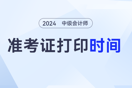 2024中級會計職稱準考證打印時間,？