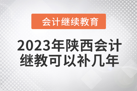 2023年陜西會(huì)計(jì)繼續(xù)教育可以補(bǔ)幾年,？
