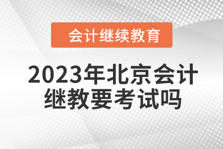 2023年北京會(huì)計(jì)繼續(xù)教育要考試嗎？