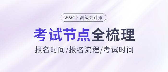 2024年高級(jí)會(huì)計(jì)師考試信息全節(jié)點(diǎn)梳理，報(bào)名,、考試時(shí)間速看,！